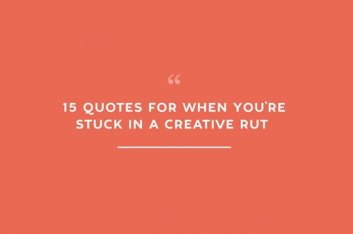 15 Quotes For When You’re Stuck in a Creative Rut 